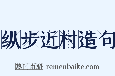纵步近村造句是什么意思的图片
